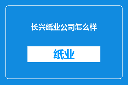 长兴纸业公司怎么样(长兴纸业公司表现如何？)