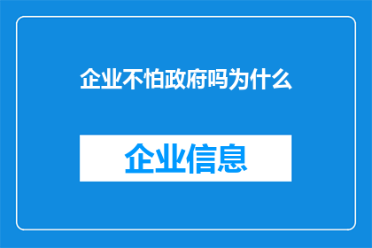企业不怕政府吗为什么(企业为何对政府持怀疑态度？)