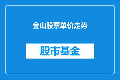 金山股票单价走势(金山股票价格走势如何？投资者应关注哪些关键指标？)