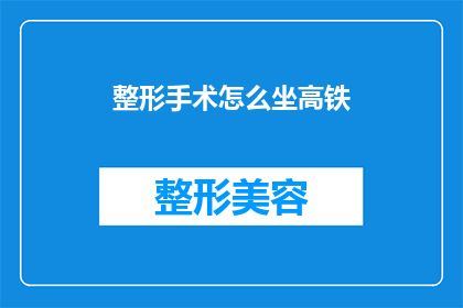 整形手术怎么坐高铁(如何乘坐高铁前往整形手术地点？)