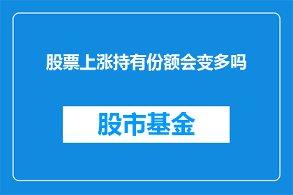 股票上涨持有份额会变多吗(持有股票时，股票上涨会导致你的持股份额增加吗？)