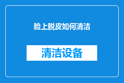 脸上脱皮如何清洁(如何有效清洁脸部脱皮问题？)