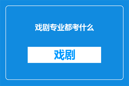 戏剧专业都考什么(戏剧专业究竟需要通过哪些考试来证明自己的专业能力？)