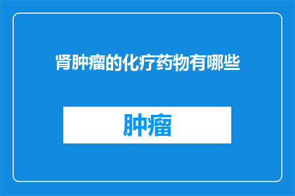 肾肿瘤的化疗药物有哪些(肾肿瘤化疗药物有哪些？)