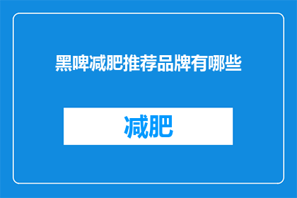 黑啤减肥推荐品牌有哪些(哪些黑啤品牌被推荐用于减肥？)