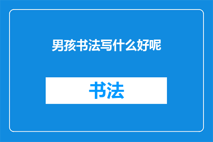 男孩书法写什么好呢(男孩书法创作，究竟应该选择什么内容进行书写？)