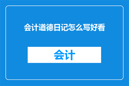 会计道德日记怎么写好看(如何撰写引人入胜的会计道德日记？)