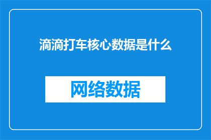 滴滴打车核心数据是什么(滴滴打车的核心数据是什么？)