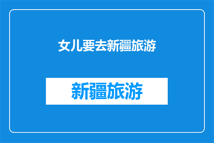 女儿要去新疆旅游(女儿即将踏上新疆之旅，她将探索这片神秘土地的壮丽风光和丰富文化)