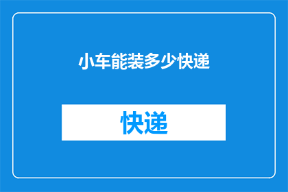小车能装多少快递(小车能装多少快递？)