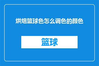烘焙篮球色怎么调色的颜色(如何调配出篮球场上的烘焙色彩？)