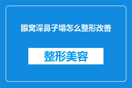 眼窝深鼻子塌怎么整形改善(如何通过整形手术改善深眼窝和塌鼻子的外观？)