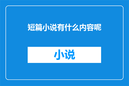 短篇小说有什么内容呢(短篇小说的丰富内涵：探索其内容与主题的多样性)