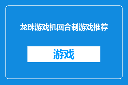 龙珠游戏机回合制游戏推荐(龙珠游戏机回合制游戏推荐：哪款最适合你？)