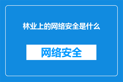 林业上的网络安全是什么(林业上的网络安全是什么？探索林业网络防护的奥秘)
