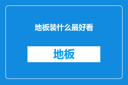 地板装什么最好看(如何挑选最吸引人的地板装饰？)