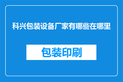 科兴包装设备厂家有哪些在哪里(科兴包装设备厂家的详细位置和联系方式是什么？)