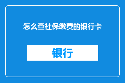 怎么查社保缴费的银行卡(如何查询社保缴费银行卡信息？)