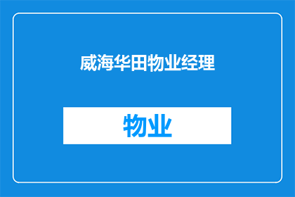 威海华田物业经理(威海华田物业经理的日常工作职责是什么？)