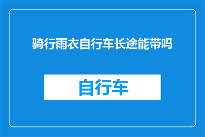 骑行雨衣自行车长途能带吗(长途骑行时，是否可以携带雨衣自行车？)